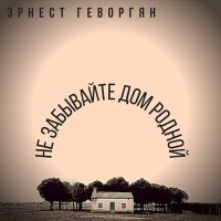 Песня Эрнест Геворгян - Не забывайте дом родной скачать и слушать