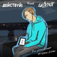 Песня Действуй!, Sellout - Не заживают старые раны скачать и слушать