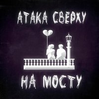 Песня Атака Сверху - На мосту скачать и слушать