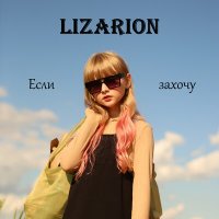 Песня LIZARION - ЕСЛИ ЗАХОЧУ скачать и слушать