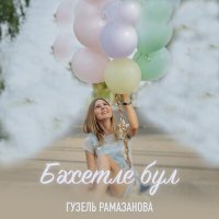 Песня Гузель Рамазанова - Бэхетле бул скачать и слушать