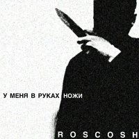 Песня ROSCOSH - У меня в руках ножи скачать и слушать