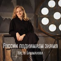 Песня Настя Башманова - России поднимаем знамя скачать и слушать