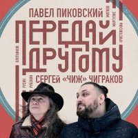 Песня Павел Пиковский, Сергей «Чиж» Чиграков, Павел Пиковский, Сергей «Чиж» Чиграков - Передай другому скачать и слушать