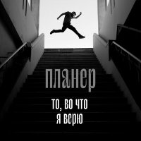 Песня Планер - То, во что я верю скачать и слушать