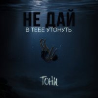 Песня тони. - не дай в тебе утонуть скачать и слушать