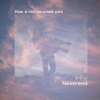 Песня Neverend - Как в последний раз скачать и слушать