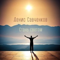 Песня Денис Савченков - Стань светом скачать и слушать