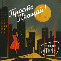 Песня Петя, Я и атомы - Просто прощай скачать и слушать