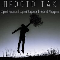 Песня Сергей Никитин, Евгений Маргулис, Сергей «Чиж» Чиграков - Просто так скачать и слушать