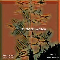 Песня Иван Рябинкин, Виктория Рябоконь - Не забудем скачать и слушать