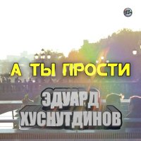 Песня Эдуард Хуснутдинов - А ты прости скачать и слушать