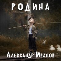 Песня Александр Иванов - Родина скачать и слушать