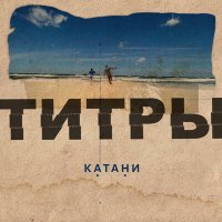 Песня КАТАНИ - Титры скачать и слушать