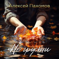 Песня Алексей Пахомов - Не грусти скачать и слушать