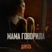 Песня Нашли Время - Мама говорила скачать и слушать